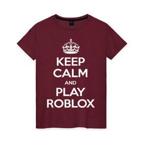 Женская футболка хлопок с принтом Keep Calm and Play Roblox в Екатеринбурге, 100% хлопок | прямой крой, круглый вырез горловины, длина до линии бедер, слегка спущенное плечо | game | keep calm | logo | play roblox | roblox | детский | замолчи | заткнись | играй | кип калм | лого | логотип | надпись | ребенку | ребенок | роблокс