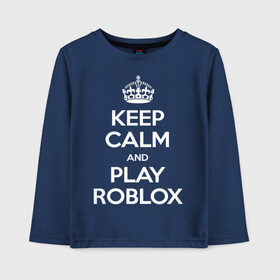 Детский лонгслив хлопок с принтом Keep Calm and Play Roblox в Екатеринбурге, 100% хлопок | круглый вырез горловины, полуприлегающий силуэт, длина до линии бедер | game | keep calm | logo | play roblox | roblox | детский | замолчи | заткнись | играй | кип калм | лого | логотип | надпись | ребенку | ребенок | роблокс