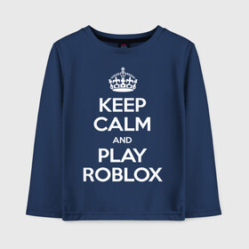 Детский лонгслив хлопок с принтом Keep Calm and Play Roblox в Екатеринбурге, 100% хлопок | круглый вырез горловины, полуприлегающий силуэт, длина до линии бедер | Тематика изображения на принте: game | keep calm | logo | play roblox | roblox | детский | замолчи | заткнись | играй | кип калм | лого | логотип | надпись | ребенку | ребенок | роблокс