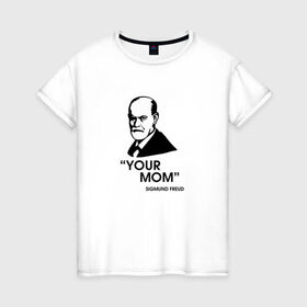 Женская футболка хлопок с принтом Your Mom в Екатеринбурге, 100% хлопок | прямой крой, круглый вырез горловины, длина до линии бедер, слегка спущенное плечо | зигмунд фрейд | личность | мама | псих | психиатр | психилог | психология | сознание | юмор