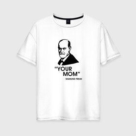 Женская футболка хлопок Oversize с принтом Your Mom в Екатеринбурге, 100% хлопок | свободный крой, круглый ворот, спущенный рукав, длина до линии бедер
 | зигмунд фрейд | личность | мама | псих | психиатр | психилог | психология | сознание | юмор