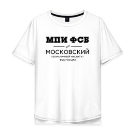 Мужская футболка хлопок Oversize с принтом МПИ ФСБ в Екатеринбурге, 100% хлопок | свободный крой, круглый ворот, “спинка” длиннее передней части | border guard institute | институт | студент | универ | университет