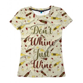 Женская футболка 3D с принтом Don`t whine, just wine в Екатеринбурге, 100% полиэфир ( синтетическое хлопкоподобное полотно) | прямой крой, круглый вырез горловины, длина до линии бедер | pattern | белое | бокал | бутылка | вино | винцо | красное | ныть | паттерн | плакать | сухое