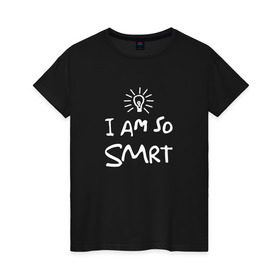 Женская футболка хлопок с принтом I Am So Smart в Екатеринбурге, 100% хлопок | прямой крой, круглый вырез горловины, длина до линии бедер, слегка спущенное плечо | гениальный | гений | думать | лампочка | лауреат | мыслитель | надпись | наука | разум | скромный | ум | умник | умница | умный | ученый | я