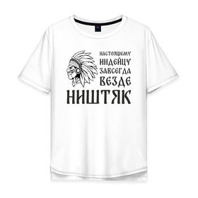 Мужская футболка хлопок Oversize с принтом Настоящему индейцу завсегда везде ништяк в Екатеринбурге, 100% хлопок | свободный крой, круглый ворот, “спинка” длиннее передней части | 
