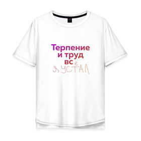 Мужская футболка хлопок Oversize с принтом Терпение и труд всё я устал в Екатеринбурге, 100% хлопок | свободный крой, круглый ворот, “спинка” длиннее передней части | лень | поговорки | популярно | пословицы | фальклор
