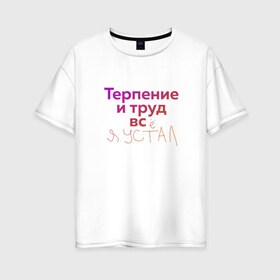 Женская футболка хлопок Oversize с принтом Терпение и труд всё я устал в Екатеринбурге, 100% хлопок | свободный крой, круглый ворот, спущенный рукав, длина до линии бедер
 | лень | поговорки | популярно | пословицы | фальклор