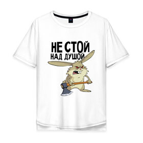 Мужская футболка хлопок Oversize с принтом Не стой над душой в Екатеринбурге, 100% хлопок | свободный крой, круглый ворот, “спинка” длиннее передней части | не стой над душой | прикольные | работа | смешные