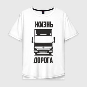 Мужская футболка хлопок Oversize с принтом Жизнь - дорога в Екатеринбурге, 100% хлопок | свободный крой, круглый ворот, “спинка” длиннее передней части | atego | mercedes | mercedes benz | атего | водитель | грузовик | дальнобой | дальнобойщик | дорога | мерседес | мерседес бенц | шофер
