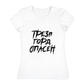 Женская футболка хлопок с принтом Трезв Горд Опасен в Екатеринбурге, 100% хлопок | прямой крой, круглый вырез горловины, длина до линии бедер, слегка спущенное плечо | горд | опасен | прикол | принт | принт футболка | трез | футболка | футболка спб