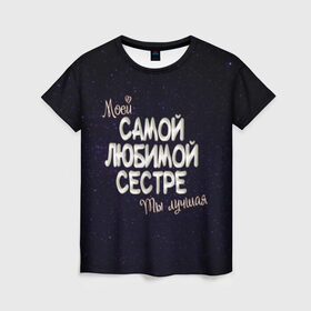 Женская футболка 3D с принтом Любимой сестре в Екатеринбурге, 100% полиэфир ( синтетическое хлопкоподобное полотно) | прямой крой, круглый вырез горловины, длина до линии бедер | 8 марта | день рождение | лучшей | любимой | моей | на праздник | подарок | самой | сестра | сестре | ты лучшая