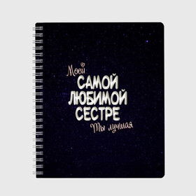 Тетрадь с принтом Любимой сестре в Екатеринбурге, 100% бумага | 48 листов, плотность листов — 60 г/м2, плотность картонной обложки — 250 г/м2. Листы скреплены сбоку удобной пружинной спиралью. Уголки страниц и обложки скругленные. Цвет линий — светло-серый
 | 8 марта | день рождение | лучшей | любимой | моей | на праздник | подарок | самой | сестра | сестре | ты лучшая