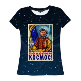 Женская футболка 3D с принтом Покорим космос! в Екатеринбурге, 100% полиэфир ( синтетическое хлопкоподобное полотно) | прямой крой, круглый вырез горловины, длина до линии бедер | гагарин | звезды | космический | космонавт | космос | покорение | полет