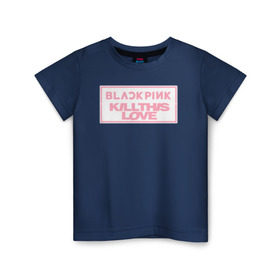 Детская футболка хлопок с принтом BLACKPINK KILL THIS LOVE в Екатеринбурге, 100% хлопок | круглый вырез горловины, полуприлегающий силуэт, длина до линии бедер | black | blackpink | k pop | kill | korea | kpop | music | pink | pop | блекпинк | кпоп | музыка