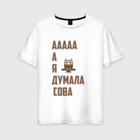 Женская футболка хлопок Oversize с принтом Мем А я думала сова в Екатеринбурге, 100% хлопок | свободный крой, круглый ворот, спущенный рукав, длина до линии бедер
 | 
