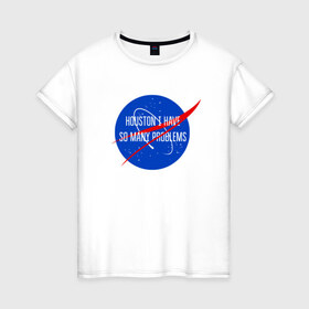 Женская футболка хлопок с принтом NASA в Екатеринбурге, 100% хлопок | прямой крой, круглый вырез горловины, длина до линии бедер, слегка спущенное плечо | houston i have so many problems | nasa | хьюстон у нас проблемы