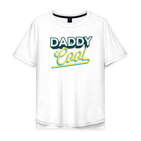 Мужская футболка хлопок Oversize с принтом Daddy Cool в Екатеринбурге, 100% хлопок | свободный крой, круглый ворот, “спинка” длиннее передней части | dad | день отца | отец | отцу | папа | папе | ретро