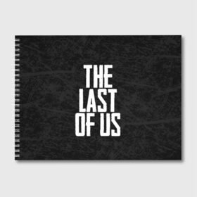 Альбом для рисования с принтом THE LAST OF US в Екатеринбурге, 100% бумага
 | матовая бумага, плотность 200 мг. | gamer | player | stels | the last of us | the last of us part 2 | бегун | джоэл | каннибалы | охотники | сталкер | топляк | цикады | щелкун | элли