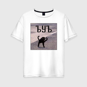 Женская футболка хлопок Oversize с принтом ъуъ в Екатеринбурге, 100% хлопок | свободный крой, круглый ворот, спущенный рукав, длина до линии бедер
 | злобный | злой | кот мем | кот на асфалте | съка | съука | ууу | ууух | ъуъ