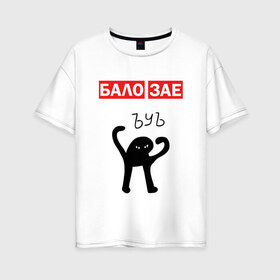 Женская футболка хлопок Oversize с принтом ЪУЪ БАЛО ЗАЕ в Екатеринбурге, 100% хлопок | свободный крой, круглый ворот, спущенный рукав, длина до линии бедер
 | бало зае | балозае | кот мем | ъуъ съука