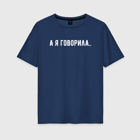 Женская футболка хлопок Oversize с принтом а я говорила в Екатеринбурге, 100% хлопок | свободный крой, круглый ворот, спущенный рукав, длина до линии бедер
 | а я говорила | девушкам | надпись на футболке | прикольная надпись | футболка для девушки