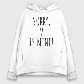 Женское худи Oversize хлопок с принтом SORRY V IS MINE! в Екатеринбурге, френч-терри — 70% хлопок, 30% полиэстер. Мягкий теплый начес внутри —100% хлопок | боковые карманы, эластичные манжеты и нижняя кромка, капюшон на магнитной кнопке | bts | mine | sorry | v is mine | английский | бтс | буквы | извините это мое | слова | фраза