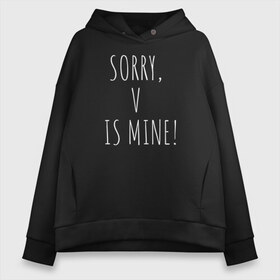 Женское худи Oversize хлопок с принтом SORRY V IS MINE! в Екатеринбурге, френч-терри — 70% хлопок, 30% полиэстер. Мягкий теплый начес внутри —100% хлопок | боковые карманы, эластичные манжеты и нижняя кромка, капюшон на магнитной кнопке | bts | mine | sorry | v is mine | английский | бтс | буквы | извините это мое | слова | фраза