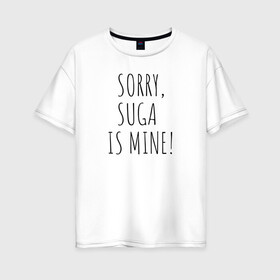 Женская футболка хлопок Oversize с принтом SORRY SUGA IS MINE! в Екатеринбурге, 100% хлопок | свободный крой, круглый ворот, спущенный рукав, длина до линии бедер
 | bts | mine | sorry | suga | suga is minesorry | английский | бтс | буквы | извините мое | слова | фраза