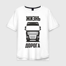 Мужская футболка хлопок Oversize с принтом Жизнь дорога в Екатеринбурге, 100% хлопок | свободный крой, круглый ворот, “спинка” длиннее передней части | daf | road | truck | xf | водитель | грузовик | дальнобой | дальнобойщик | даф | дорога | тягач | фура | шофер