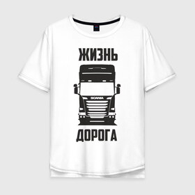 Мужская футболка хлопок Oversize с принтом Жизнь дорога в Екатеринбурге, 100% хлопок | свободный крой, круглый ворот, “спинка” длиннее передней части | road | scania | truck | водитель | грузовик | дальнобой | дальнобойщик | дорога | скамейка | сканья | тягач | фура | шофер