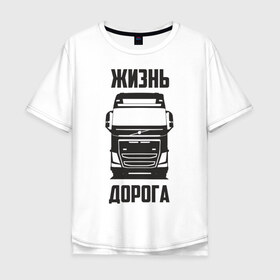 Мужская футболка хлопок Oversize с принтом Жизнь дорога в Екатеринбурге, 100% хлопок | свободный крой, круглый ворот, “спинка” длиннее передней части | fh12 | road | truck | volvo | водитель | вольво | грузовик | дальнобой | дальнобойщик | дорога | тягач | фура | шофер