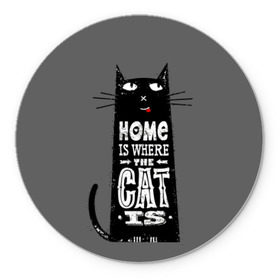Коврик для мышки круглый с принтом Дом там, где твой кот в Екатеринбурге, резина и полиэстер | круглая форма, изображение наносится на всю лицевую часть | Тематика изображения на принте: black | cat | cool | gray | kitten | motto | muzzle | slogan | text | white | белый | девиз | кот | котёнок | котик | кошачья | лозунг | прикольный | серый | текст | черный