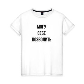 Женская футболка хлопок с принтом могу себе позволить в Екатеринбурге, 100% хлопок | прямой крой, круглый вырез горловины, длина до линии бедер, слегка спущенное плечо | Тематика изображения на принте: дерзкий | дерзость | могу себе позволить | хам