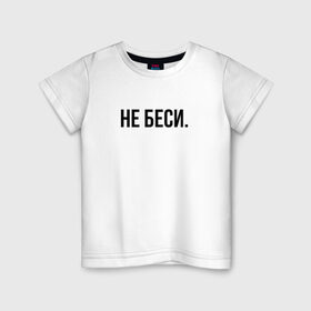 Детская футболка хлопок с принтом НЕ БЕСИ в Екатеринбурге, 100% хлопок | круглый вырез горловины, полуприлегающий силуэт, длина до линии бедер | бешеная | бешенная | бешенный | бешенство | бешеный | не беси | не зли меня | отстань