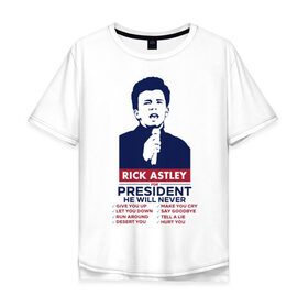Мужская футболка хлопок Oversize с принтом Never Gonna Give You Up в Екатеринбурге, 100% хлопок | свободный крой, круглый ворот, “спинка” длиннее передней части | never gonna give you up | rick astley | rick astley for president | рик эстли | рикролл