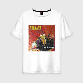 Женская футболка хлопок Oversize с принтом Nirvana In Bloom в Екатеринбурге, 100% хлопок | свободный крой, круглый ворот, спущенный рукав, длина до линии бедер
 | kurt cobain | music | nirvana | rock | кобейн | курт | курт кобейн | музыка | нирвана | рок