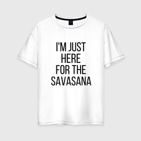 Женская футболка хлопок Oversize с принтом Шавасана в Екатеринбурге, 100% хлопок | свободный крой, круглый ворот, спущенный рукав, длина до линии бедер
 | savasana | асана | асаны | йога | шавасана