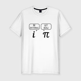 Мужская футболка премиум с принтом Be rational - Get real в Екатеринбурге, 92% хлопок, 8% лайкра | приталенный силуэт, круглый вырез ворота, длина до линии бедра, короткий рукав | алгебра | будь реалистом | математика | математические приколы | наука | научный юмор | приколы с числами | числа