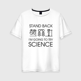 Женская футболка хлопок Oversize с принтом Наука на практике в Екатеринбурге, 100% хлопок | свободный крой, круглый ворот, спущенный рукав, длина до линии бедер
 | geek | science | ботан | наука | научно популярный | научпоп | популярная наука | ученый