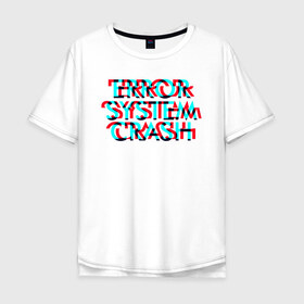 Мужская футболка хлопок Oversize с принтом Error System Crash в Екатеринбурге, 100% хлопок | свободный крой, круглый ворот, “спинка” длиннее передней части | error | glitch | глитч | надпись | ошибка