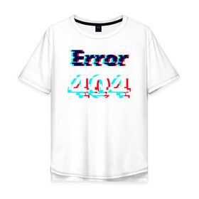 Мужская футболка хлопок Oversize с принтом Error 404 glitch в Екатеринбурге, 100% хлопок | свободный крой, круглый ворот, “спинка” длиннее передней части | Тематика изображения на принте: 