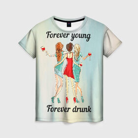 Женская футболка 3D с принтом Forever young Forever drunk в Екатеринбурге, 100% полиэфир ( синтетическое хлопкоподобное полотно) | прямой крой, круглый вырез горловины, длина до линии бедер | 
