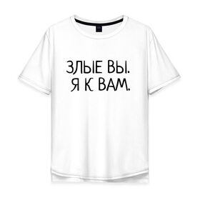 Мужская футболка хлопок Oversize с принтом Злые вы. Я к вам. в Екатеринбурге, 100% хлопок | свободный крой, круглый ворот, “спинка” длиннее передней части | злые вы | надпись | о себе | прикол | прикольная надпись | смешная надпись | статусы | юмор | я к вам