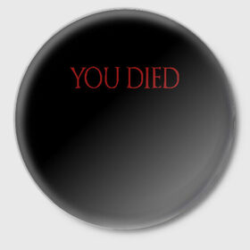 Значок с принтом You Died в Екатеринбурге,  металл | круглая форма, металлическая застежка в виде булавки | dark souls 3 | дарк соулс | темные души