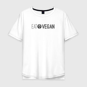 Футболка хлопок Оверсайз с принтом EAT Vegan в Екатеринбурге, 100% хлопок | свободный крой, круглый ворот, “спинка” длиннее передней части | 