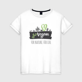 Женская футболка хлопок с принтом FOR NATURE. FOR LIFE. в Екатеринбурге, 100% хлопок | прямой крой, круглый вырез горловины, длина до линии бедер, слегка спущенное плечо | food | go vegan | life | nature | vegan | веган | веганство | еда | жизнь | здоровая еда | природа