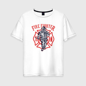 Женская футболка хлопок Oversize с принтом Fire fighter в Екатеринбурге, 100% хлопок | свободный крой, круглый ворот, спущенный рукав, длина до линии бедер
 | мчс | огнеборец | пожар | пожарный