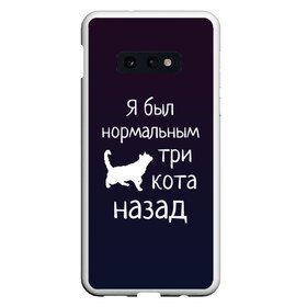 Чехол для Samsung S10E с принтом Я был в норме три кота назад в Екатеринбурге, Силикон | Область печати: задняя сторона чехла, без боковых панелей | Тематика изображения на принте: cats | normal | жизненно | жизнь | котики | коты | котэ | кошатник | кошатница | кошка | кошки | нормальный