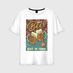Женская футболка хлопок Oversize с принтом Fresh beer в Екатеринбурге, 100% хлопок | свободный крой, круглый ворот, спущенный рукав, длина до линии бедер
 | beer | drink | напиток | подарок