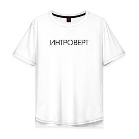 Мужская футболка хлопок Oversize с принтом Интроверт в Екатеринбурге, 100% хлопок | свободный крой, круглый ворот, “спинка” длиннее передней части | 